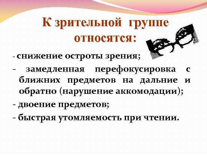 К зрительной группе относятся: - снижение остроты зрения; - замедленная перефокусировка с ближних предметов