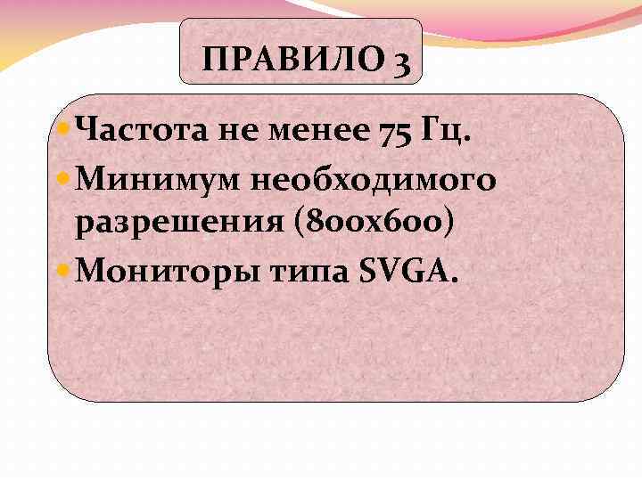 ПРАВИЛО 3 Частота не менее 75 Гц. Минимум необходимого разрешения (800 х600) Мониторы типа