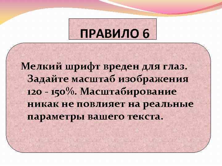 ПРАВИЛО 6 Мелкий шрифт вреден для глаз. Задайте масштаб изображения 120 - 150%. Масштабирование