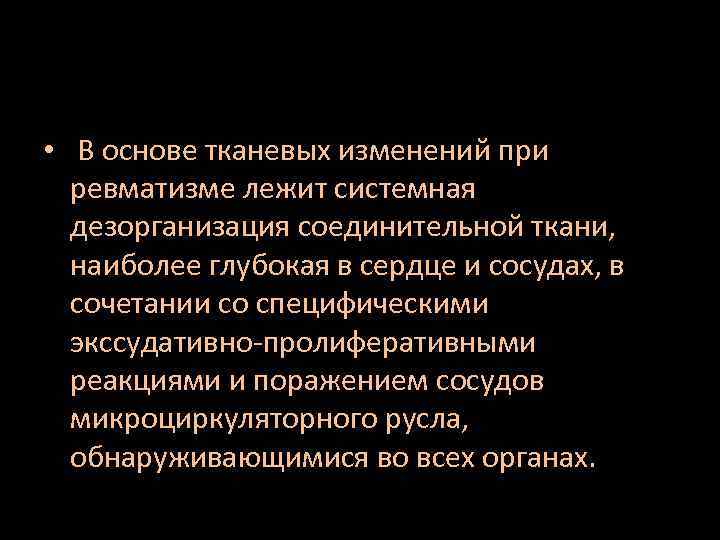  • В основе тканевых изменений при ревматизме лежит системная дезорганизация соединительной ткани, наиболее