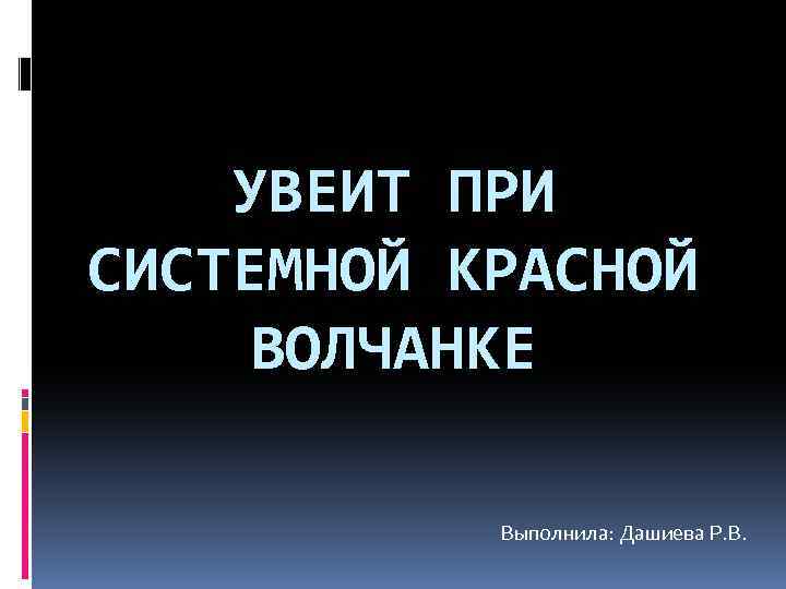 УВЕИТ ПРИ СИСТЕМНОЙ КРАСНОЙ ВОЛЧАНКЕ Выполнила: Дашиева Р. В. 