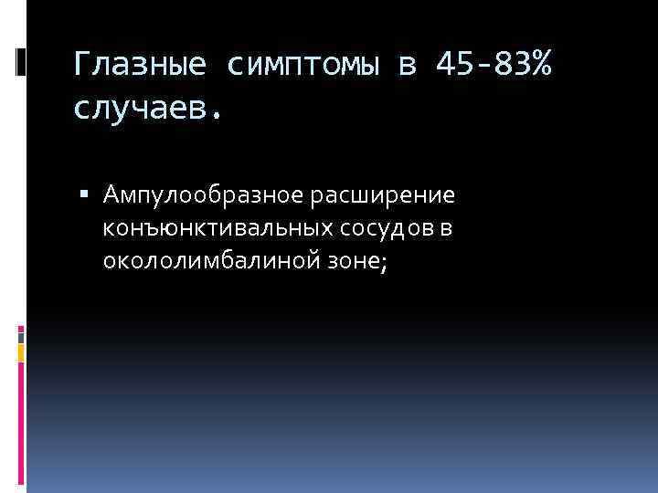 Глазные симптомы в 45 -83% случаев. Ампулообразное расширение конъюнктивальных сосудов в окололимбалиной зоне; 