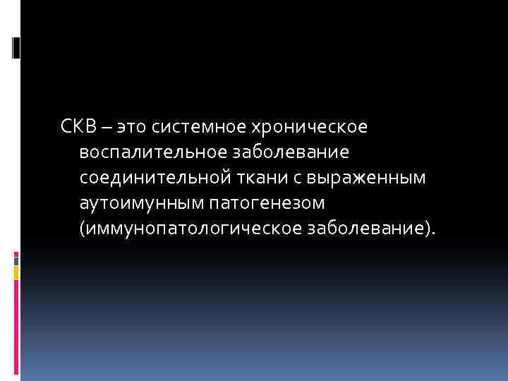 СКВ – это системное хроническое воспалительное заболевание соединительной ткани с выраженным аутоимунным патогенезом (иммунопатологическое