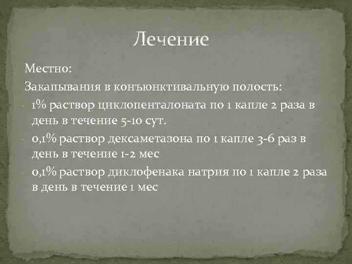  Лечение Местно: Закапывания в конъюнктивальную полость: - 1% раствор циклопенталоната по 1 капле