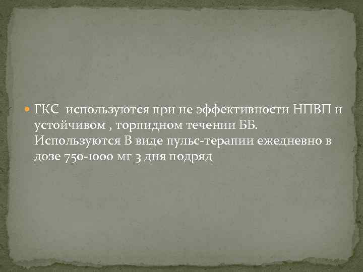  ГКС используются при не эффективности НПВП и устойчивом , торпидном течении ББ. Используются