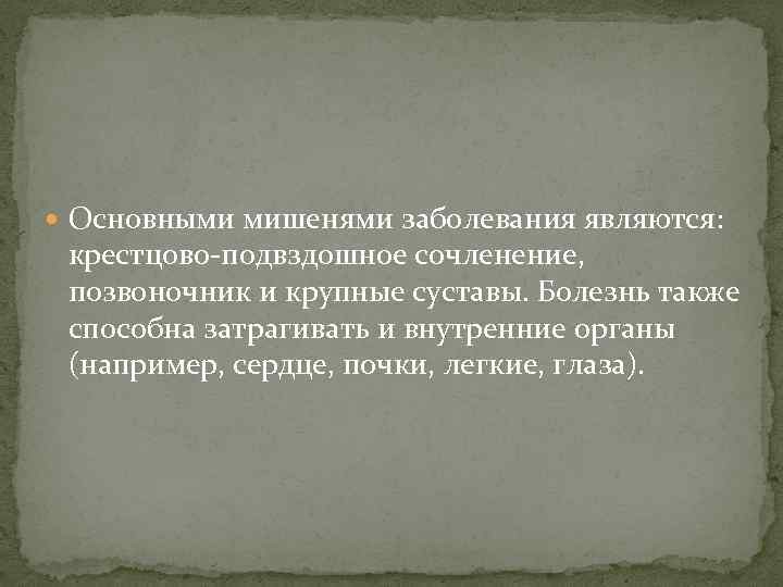  Основными мишенями заболевания являются: крестцово-подвздошное сочленение, позвоночник и крупные суставы. Болезнь также способна