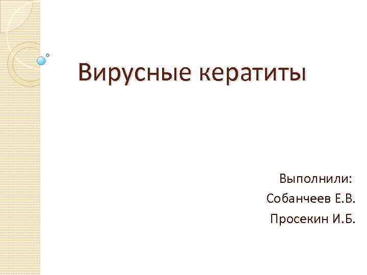  Вирусные кератиты Выполнили: Собанчеев Е. В. Просекин И. Б. 