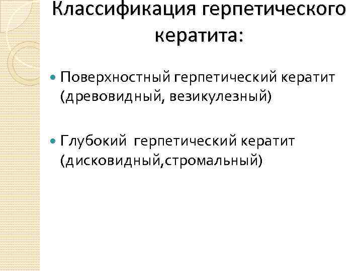 Классификация герпетического кератита: Поверхностный герпетический кератит (древовидный, везикулезный) Глубокий герпетический кератит (дисковидный, стромальный) 