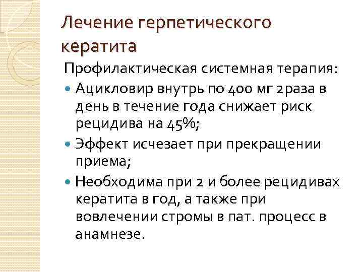 Лечение герпетического кератита Профилактическая системная терапия: Ацикловир внутрь по 400 мг 2 раза в