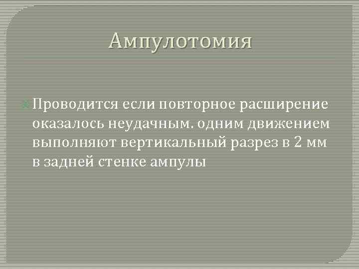 Ампулотомия Проводится если повторное расширение оказалось неудачным. одним движением выполняют вертикальный разрез в 2