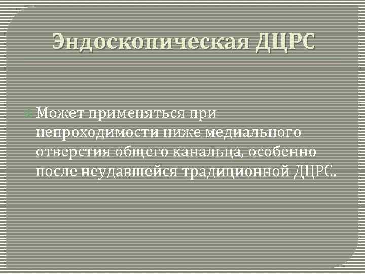 Эндоскопическая ДЦРС Может применяться при непроходимости ниже медиального отверстия общего канальца, особенно после неудавшейся