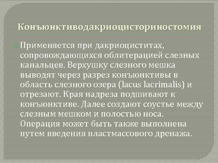 Конъюнктиводакриоцисториностомия Применяется при дакриоциститах, сопровождающихся облитерацией слезных канальцев. Верхушку слезного мешка выводят через разрез