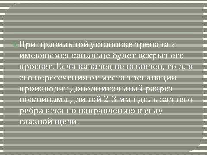  При правильной установке трепана и имеющемся канальце будет вскрыт его просвет. Если каналец