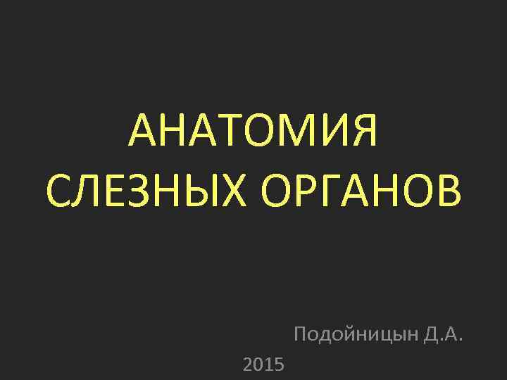 АНАТОМИЯ СЛЕЗНЫХ ОРГАНОВ Подойницын Д. А. 2015 