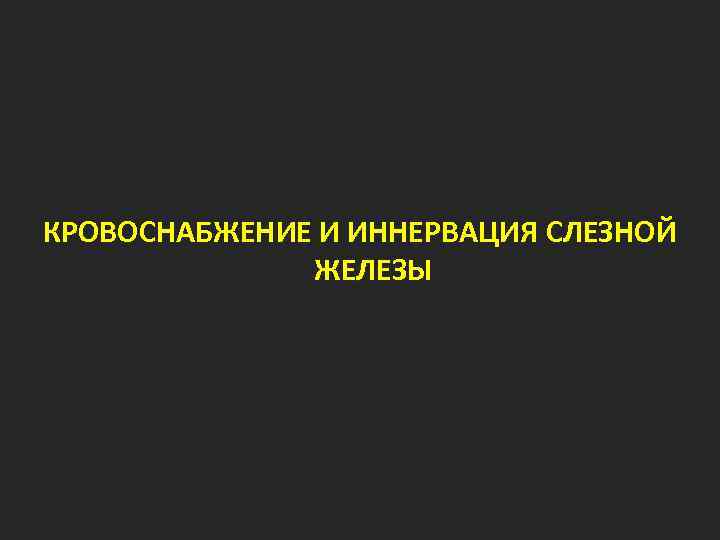 КРОВОСНАБЖЕНИЕ И ИННЕРВАЦИЯ СЛЕЗНОЙ ЖЕЛЕЗЫ 