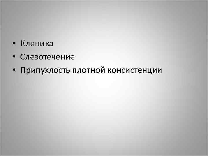  • Клиника • Слезотечение • Припухлость плотной консистенции 