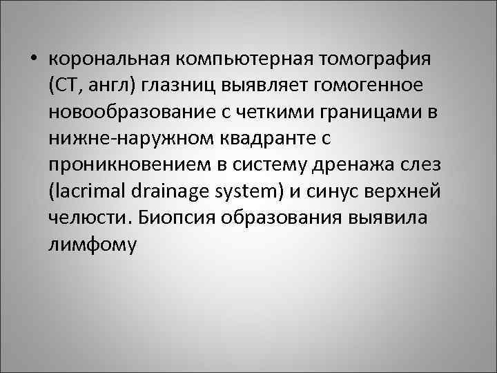  • корональная компьютерная томография (CT, англ) глазниц выявляет гомогенное новообразование с четкими границами