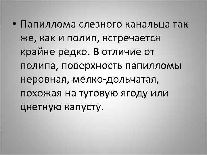  • Папиллома слезного канальца так же, как и полип, встречается крайне редко. В