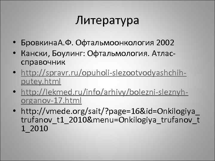 Литература • Бровкина. А. Ф. Офтальмоонкология 2002 • Кански, Боулинг: Офтальмология. Атлассправочник • http: