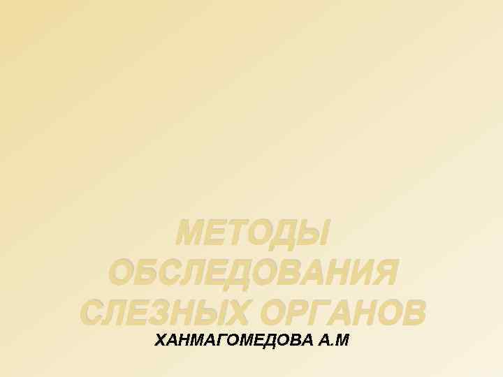 МЕТОДЫ ОБСЛЕДОВАНИЯ СЛЕЗНЫХ ОРГАНОВ ХАНМАГОМЕДОВА А. М 