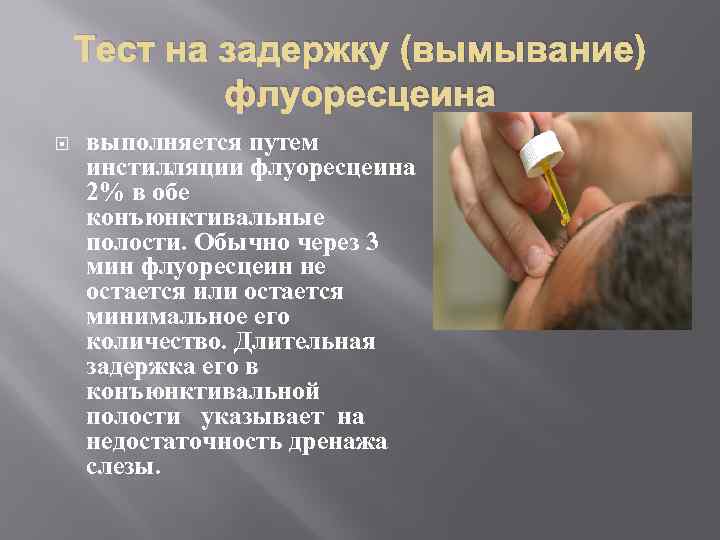 Тест на задержку (вымывание) флуоресцеина выполняется путем инстилляции флуоресцеина 2% в обе конъюнктивальные полости.