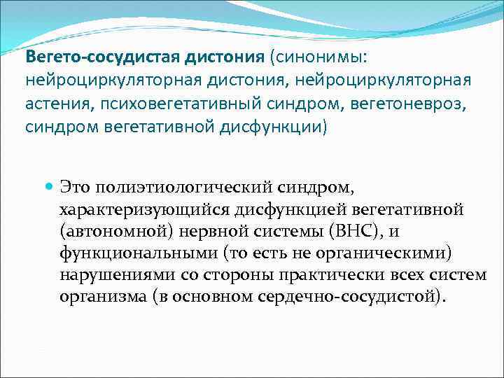 Вегето-сосудистая дистония (синонимы: нейроциркуляторная дистония, нейроциркуляторная астения, психовегетативный синдром, вегетоневроз, синдром вегетативной дисфункции) Это