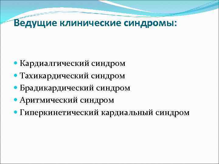 Ведущие клинические синдромы: Кардиалгический синдром Тахикардический синдром Брадикардический синдром Аритмический синдром Гиперкинетический кардиальный синдром