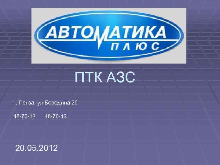 ПТК АЗС г. Пенза, ул Бородина 20 48 -70 -12 48 -70 -13 20.