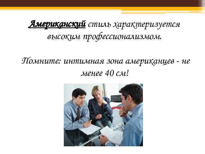 Американский стиль характеризуется высоким профессионализмом. Помните: интимная зона американцев - не менее 40 см!