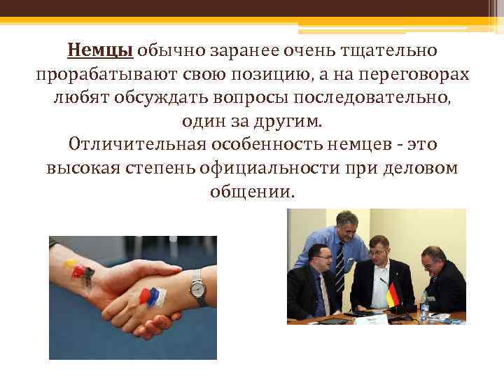 Немцы обычно заранее очень тщательно прорабатывают свою позицию, а на переговорах любят обсуждать вопросы