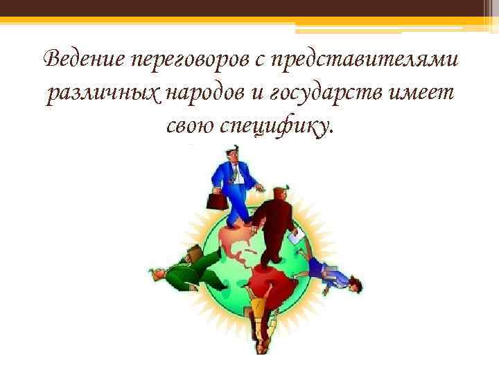 Ведение переговоров с представителями различных народов и государств имеет свою специфику. 