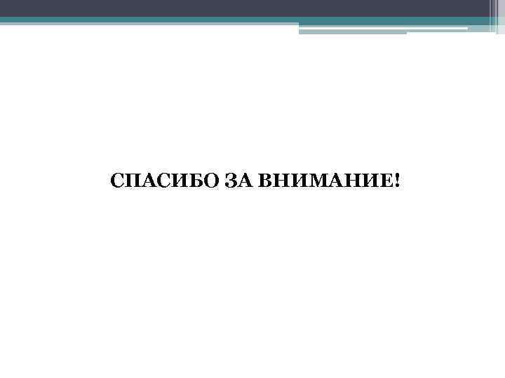 СПАСИБО ЗА ВНИМАНИЕ! 