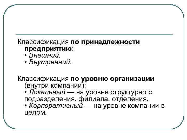 Классификация по принадлежности предприятию: • Внешний. • Внутренний. Классификация по уровню организации (внутри компании):