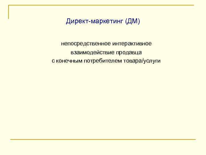 Директ-маркетинг (ДМ) непосредственное интерактивное взаимодействие продавца с конечным потребителем товара/услуги 