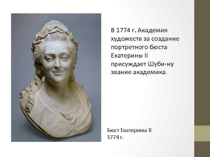 В 1774 г. Академия художеств за создание портретного бюста Екатерины II присуждает Шуби ну