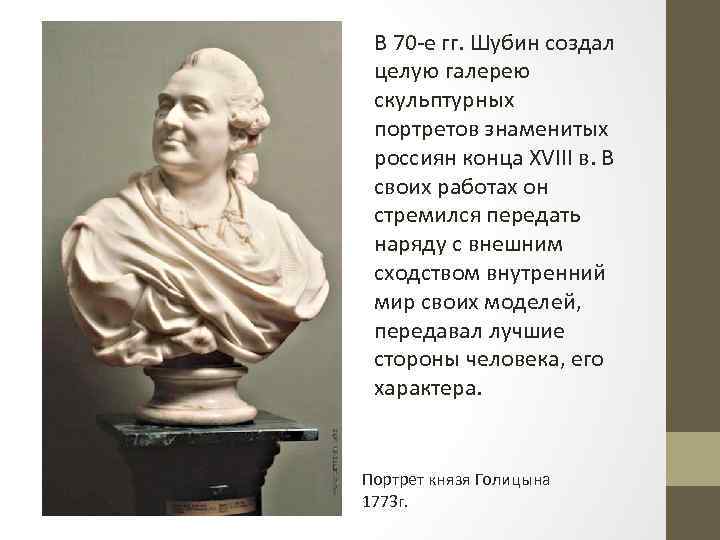 В 70 е гг. Шубин создал целую галерею скульптурных портретов знаменитых россиян конца XVIII