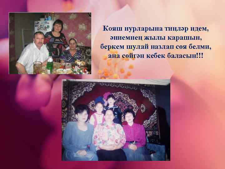 Кояш нурларына тиңләр идем, әниемнең жылы карашын, беркем шулай назлап сөя белми, ана сөйгән