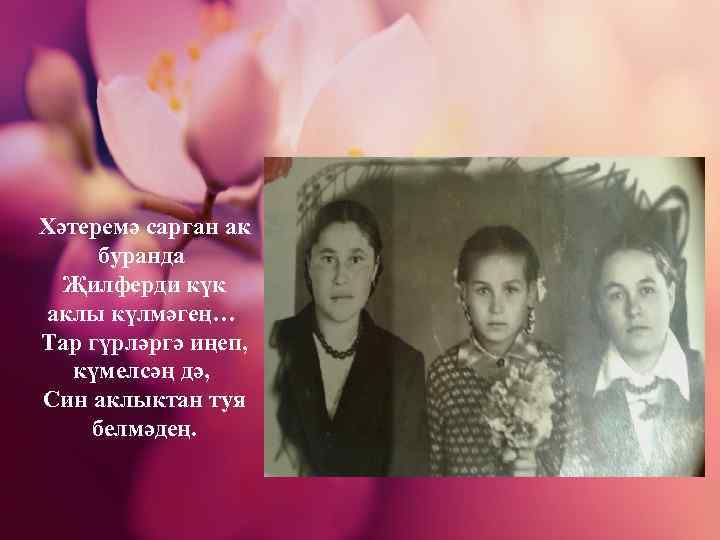 Хәтеремә сарган ак буранда Җилферди күк аклы күлмәгең… Тар гүрләргә иңеп, күмелсәң дә, Син