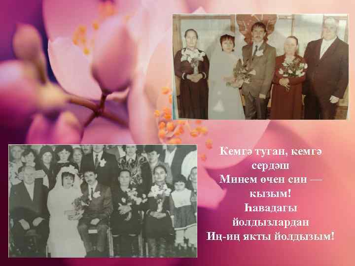 Кемгә туган, кемгә сердәш Минем өчен син — кызым! Һавадагы йолдызлардан Иң-иң якты йолдызым!