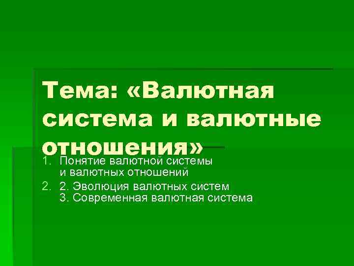 Тема: «Валютная система и валютные отношения» 1. Понятие валютной системы и валютных отношений 2.