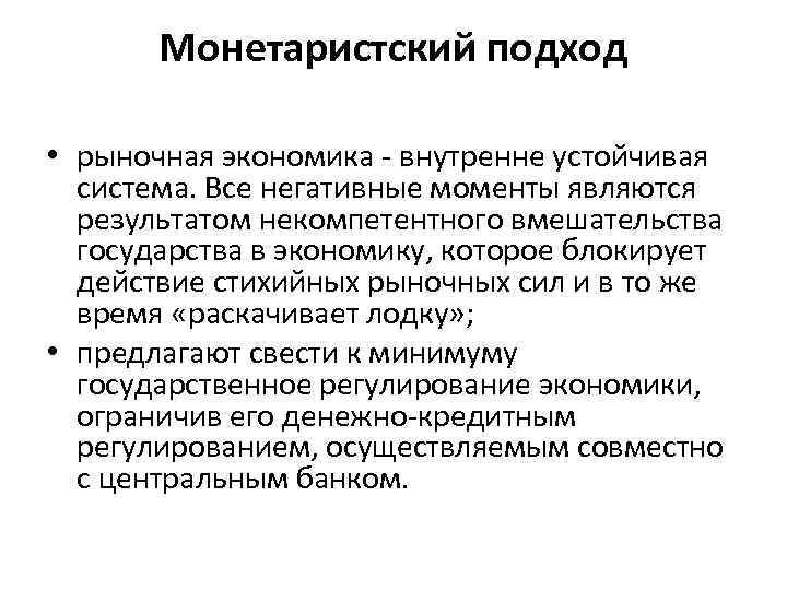 Монетаристский подход • рыночная экономика - внутренне устойчивая система. Все негативные моменты являются результатом
