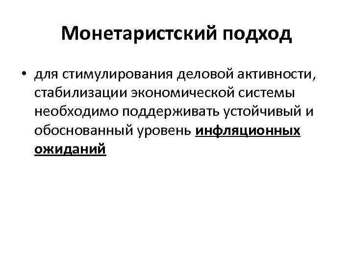 Монетаристский подход • для стимулирования деловой активности, стабилизации экономической системы необходимо поддерживать устойчивый и