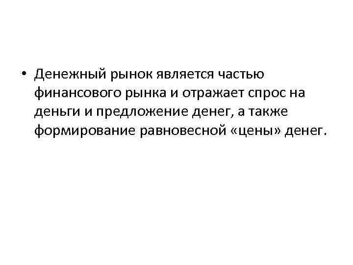  • Денежный рынок является частью финансового рынка и отражает спрос на деньги и