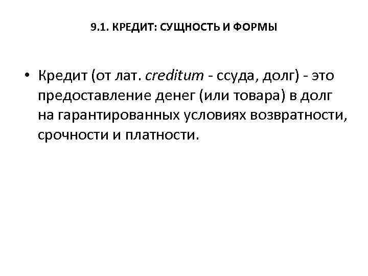 9. 1. КРЕДИТ: СУЩНОСТЬ И ФОРМЫ • Кредит (от лат. creditum - ссуда, долг)