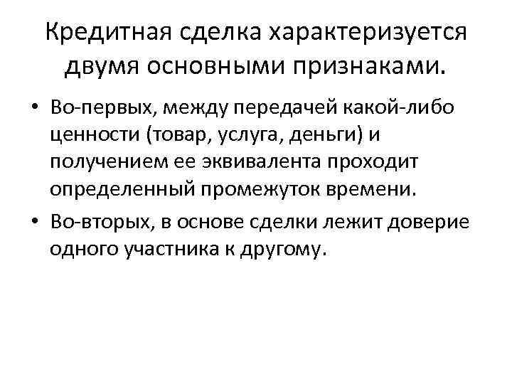 Кредитная сделка характеризуется двумя основными признаками. • Во-первых, между передачей какой-либо ценности (товар, услуга,