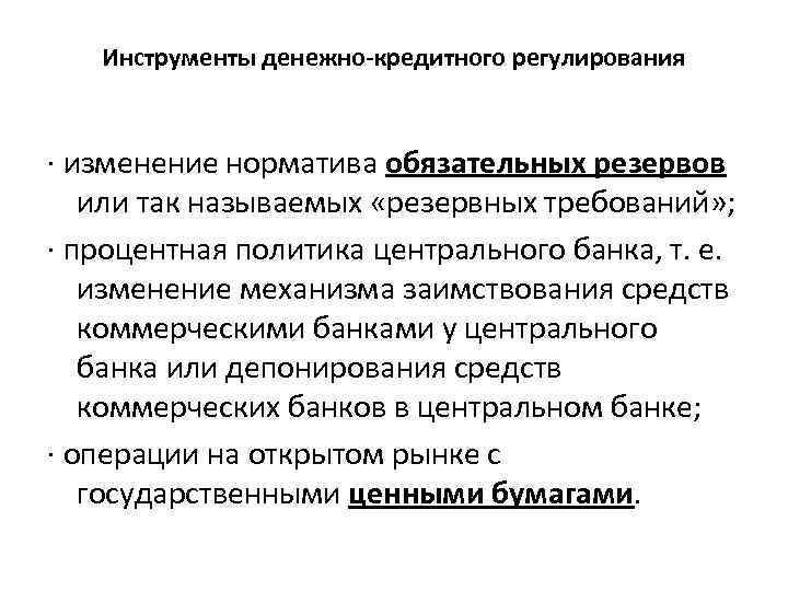 Инструменты денежно-кредитного регулирования · изменение норматива обязательных резервов или так называемых «резервных требований» ;