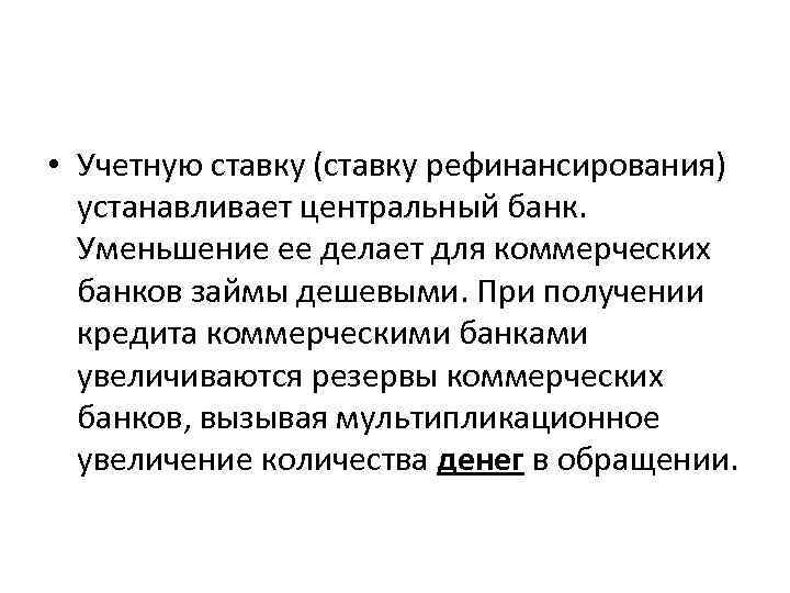  • Учетную ставку (ставку рефинансирования) устанавливает центральный банк. Уменьшение ее делает для коммерческих