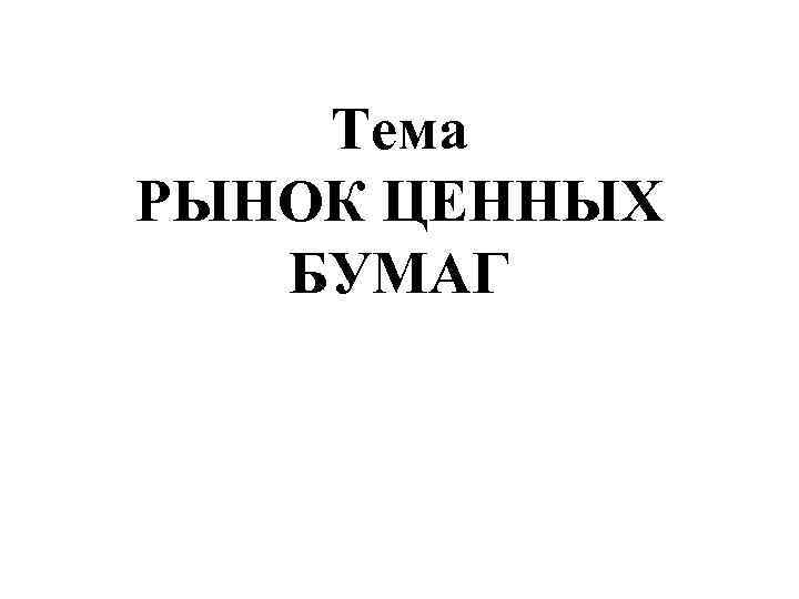 Тема РЫНОК ЦЕННЫХ БУМАГ 