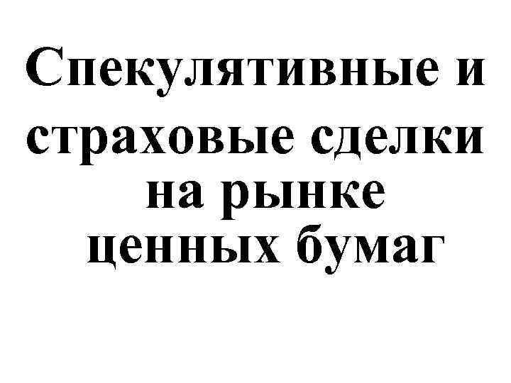Спекулятивные и страховые сделки на рынке ценных бумаг 
