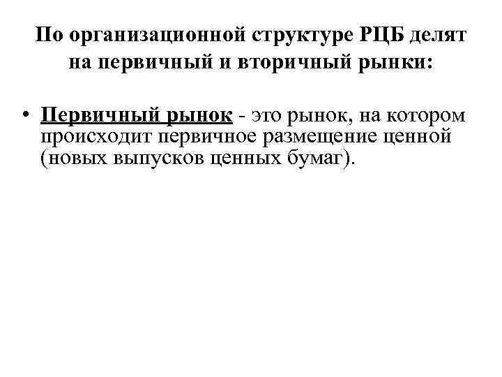 По организационной структуре РЦБ делят на первичный и вторичный рынки: • Первичный рынок это